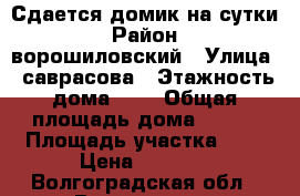 Сдается домик на сутки › Район ­ ворошиловский › Улица ­ саврасова › Этажность дома ­ 1 › Общая площадь дома ­ 120 › Площадь участка ­ 2 › Цена ­ 3 500 - Волгоградская обл., Волгоград г. Недвижимость » Дома, коттеджи, дачи аренда   . Волгоградская обл.